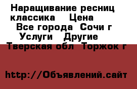 Наращивание ресниц  (классика) › Цена ­ 500 - Все города, Сочи г. Услуги » Другие   . Тверская обл.,Торжок г.